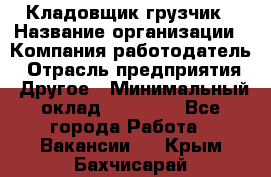 Кладовщик-грузчик › Название организации ­ Компания-работодатель › Отрасль предприятия ­ Другое › Минимальный оклад ­ 20 000 - Все города Работа » Вакансии   . Крым,Бахчисарай